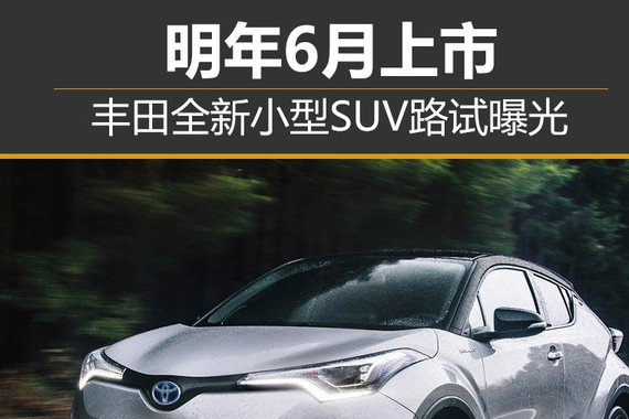 丰田全新小型SUV路试曝光 明年6月上市