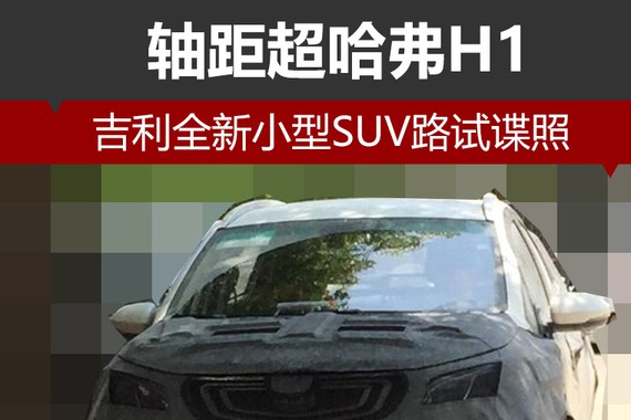 吉利全新小型SUV路试谍照 轴距超哈弗H1