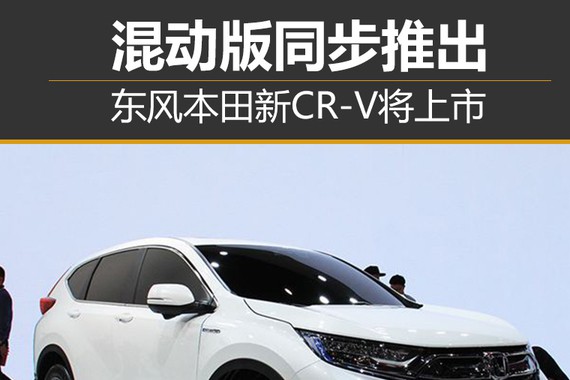 混动版同步推出 东风本田新CR-V将上市