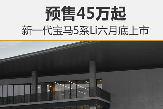 新一代宝马5系Li六月底上市 预售45万起