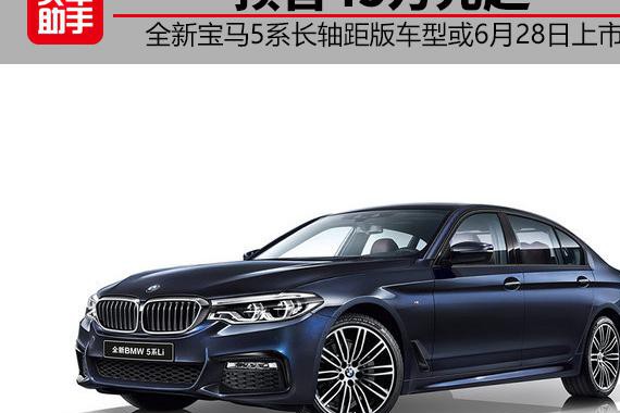 全新宝马5系长轴距版车型预售45万起，或6月28日上市