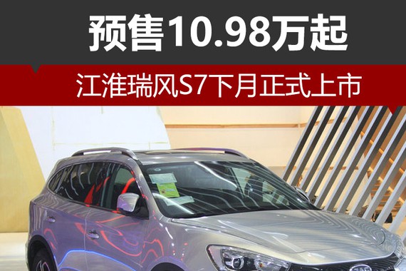 江淮瑞风S7下月正式上市 预售10.98万起