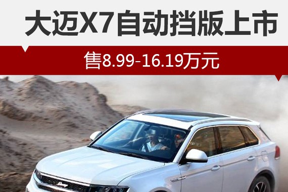 大迈X7自动挡版上市 售8.99-16.19万元