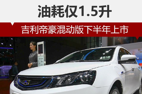 吉利帝豪混动版下半年上市 油耗仅1.5升