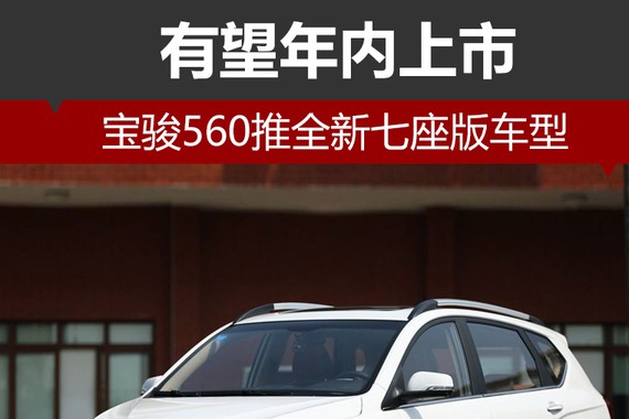 宝骏560推全新七座版车型 有望年内上市
