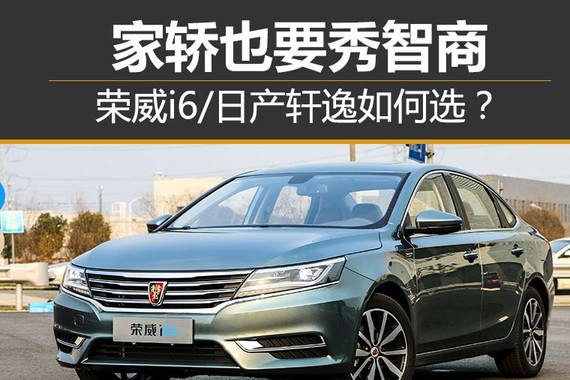 家轿也要秀智商 荣威i6日产轩逸如何选