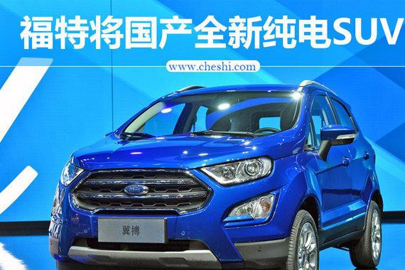 福特将国产全新小型纯电SUV 续航超480公里