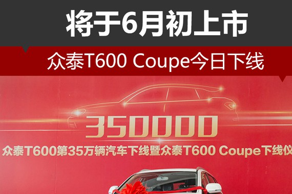 众泰T600 Coupe今日下线 将于6月初上市