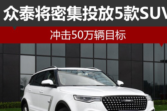 众泰将密集投放5款SUV 冲击50万辆目标