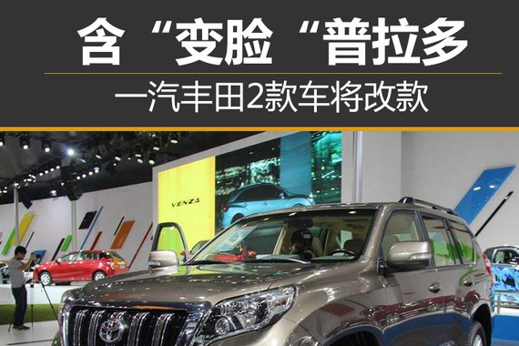 一汽丰田2款车将改款 含“变脸“普拉多