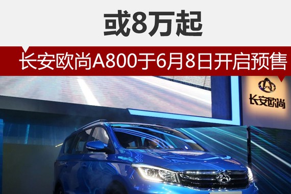 长安欧尚A800于6月8日开启预售 或8万起