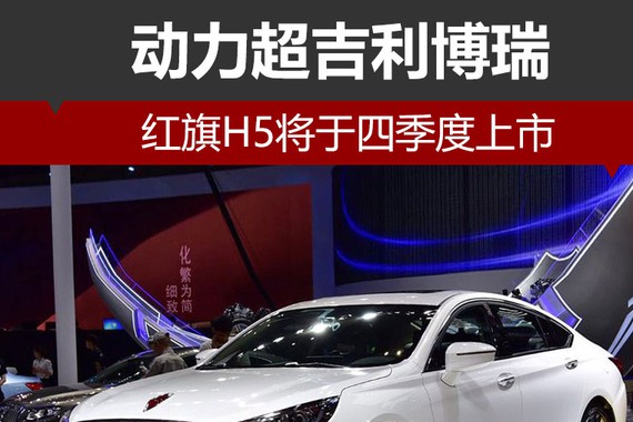 红旗H5将于四季度上市 动力超吉利博瑞