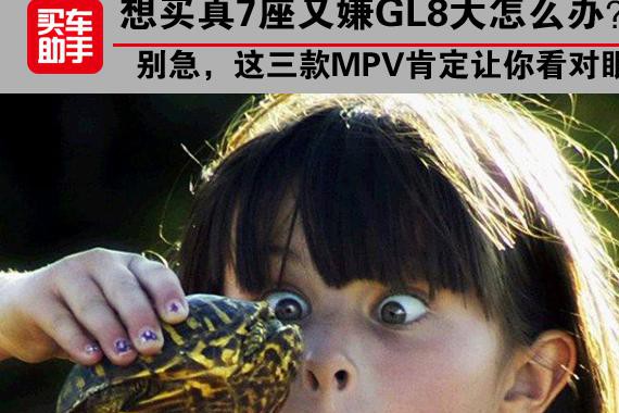 想买真7座又嫌GL8大咋办 这三款MPV肯定让你看对眼