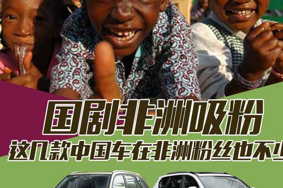 国剧非洲吸粉 这几款中国车在非洲粉丝也不少