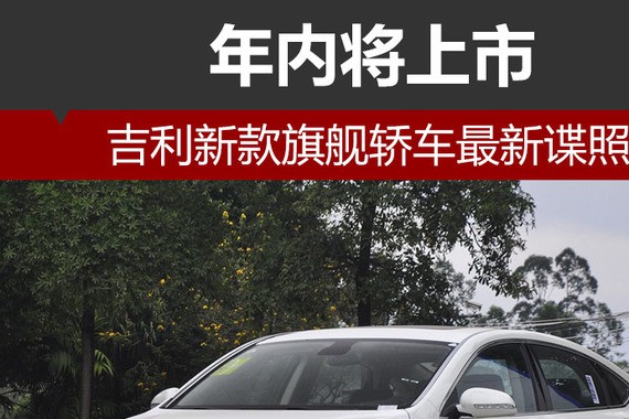 吉利新款旗舰轿车最新谍照 年内将上市