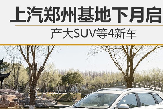 上汽郑州基地下月启用 产大SUV等4新车