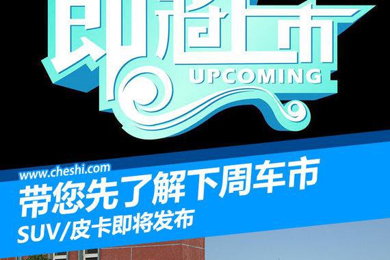 快人一步带您了解下周车市 SUV/皮卡即将上市