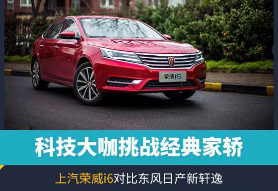科技大咖挑战经典家轿上汽荣威i6对比东风日产新轩逸