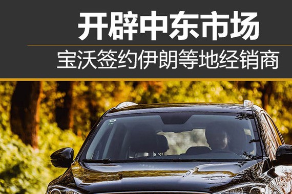 开辟中东市场 宝沃签约伊朗等地经销商