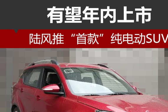 陆风推“首款”纯电动SUV 有望年内上市