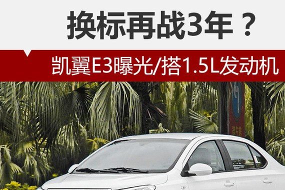 换标再战3年？凯翼E3曝光/搭1.5L发动机