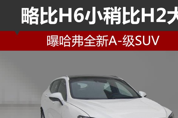 略比H6小稍比H2大 曝哈弗全新A-级SUV