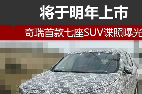 奇瑞首款七座SUV谍照曝光 将于明年上市
