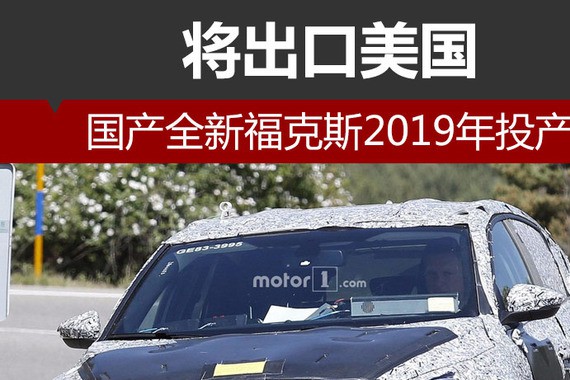 国产全新福克斯2019年投产 将出口美国