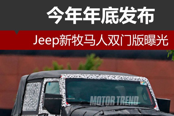 Jeep新牧马人双门版曝光 今年年底发布