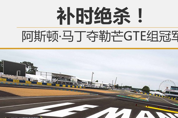 补时绝杀!阿斯顿·马丁夺勒芒GTE组冠军