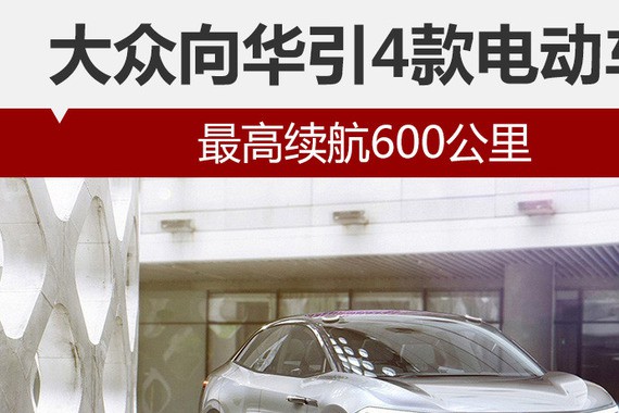 大众向华引4款电动车 最高续航600公里