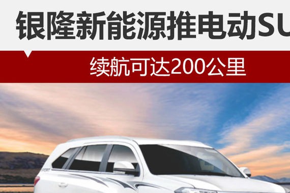 银隆新能源推电动SUV 续航可达200公里