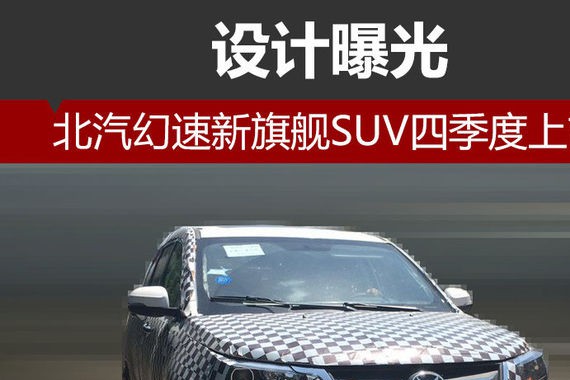 北汽幻速新旗舰SUV四季度上市 设计曝光