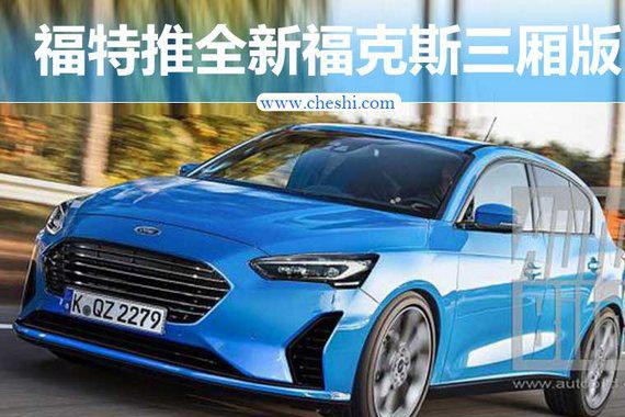 福特将推全新福克斯三厢版车型 欧洲率先上市