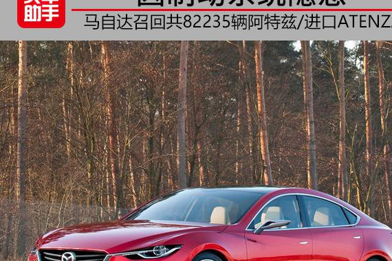 因制动隐患马自达召回共82235辆阿特兹/进口ATENZA