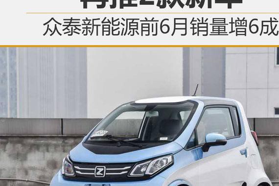 众泰新能源前6月销量增6成 再推2款新车