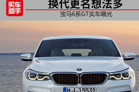 换代更名想法多，宝马6系GT实车曝光