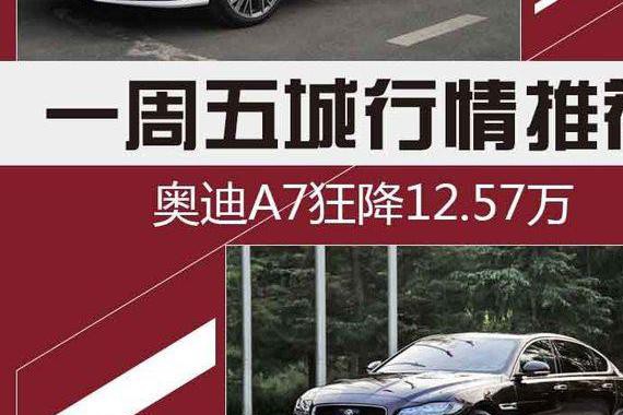 一周五城行情推荐 奥迪A7降价达12.57万