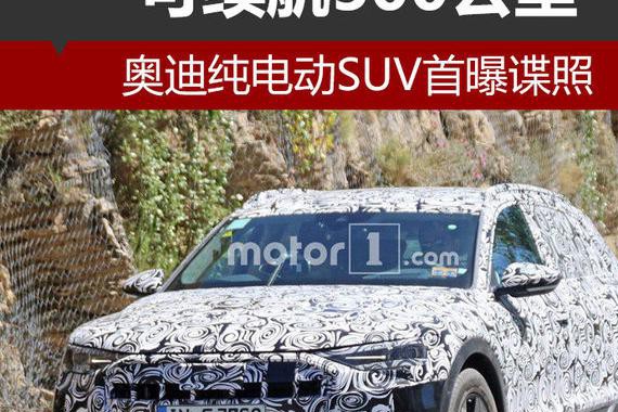奥迪纯电动SUV首曝谍照 可续航500公里