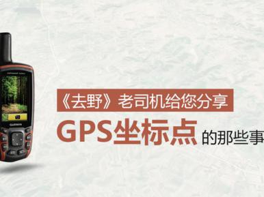 老司机教你正确使用GPS坐标点，自驾游必备干货！