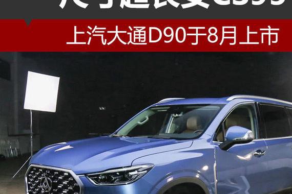 上汽大通D90于8月上市 尺寸超长安CS95
