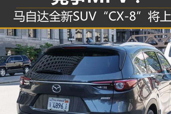 竞争MPV？马自达全新SUV“CX-8”将上市