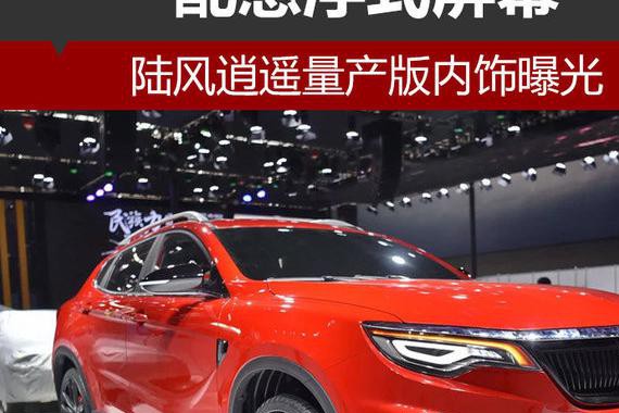 陆风逍遥量产版内饰曝光 配悬浮式屏幕