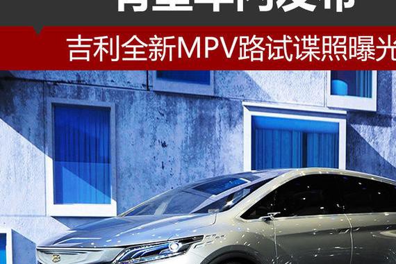 吉利全新MPV路试谍照曝光 有望年内发布