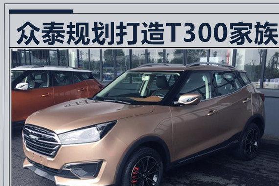 众泰规划打造T300家族 将推出4款SUV新产品
