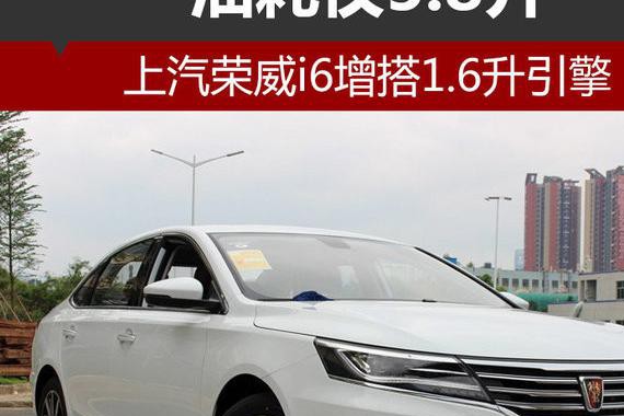 上汽荣威i6增搭1.6升引擎 油耗仅5.8升