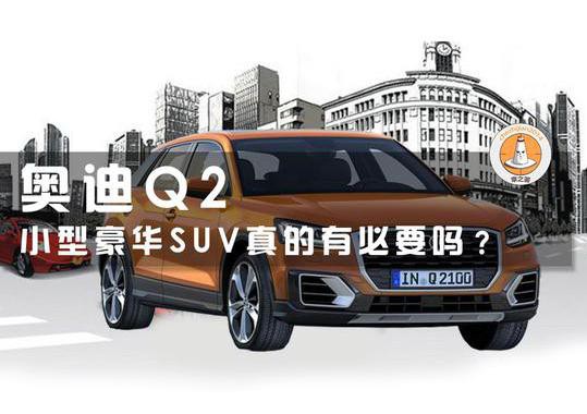 奥迪Q2，小型豪华SUV真的有必要吗？