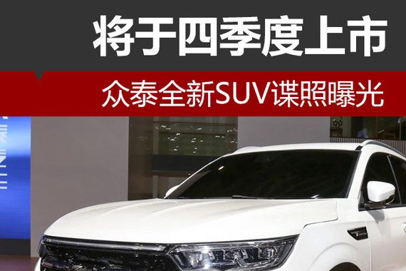 众泰全新SUV谍照曝光 将于四季度上市