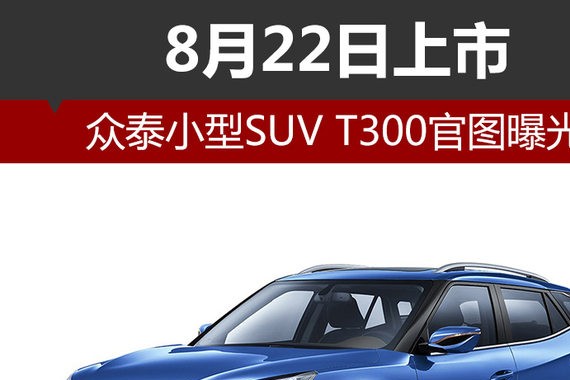众泰小型SUV T300官图曝光 8月22日上市