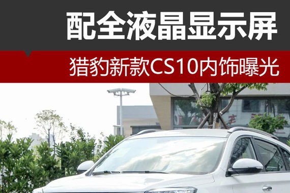 猎豹新款CS10内饰曝光 配全液晶显示屏
